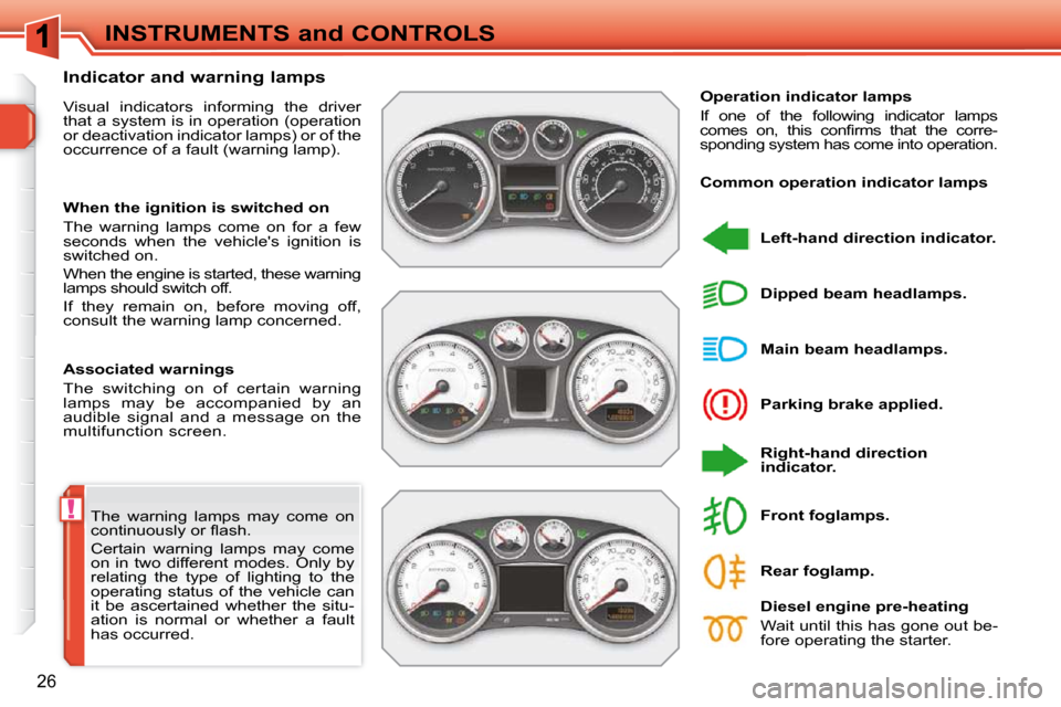 Peugeot 308 SW BL 2009.5 Owners Guide !
26
INSTRUMENTS and CONTROLS
 The  warning  lamps  may  come  on  
�c�o�n�t�i�n�u�o�u�s�l�y� �o�r� �ﬂ� �a�s�h�.�  
 Certain  warning  lamps  may  come  
on  in  two  different  modes.  Only  by 
re
