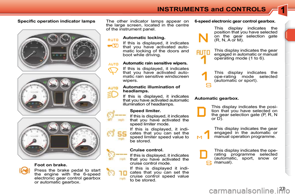 Peugeot 308 SW BL 2009.5 Owners Guide 27
INSTRUMENTS and CONTROLS
   Foot on brake.  
 Press  the  brake  pedal  to  start  
the  engine  with  the  6-speed 
electronic  gear  control  gearbox 
or automatic gearbox.   
� � � �S�p�e�c�i�