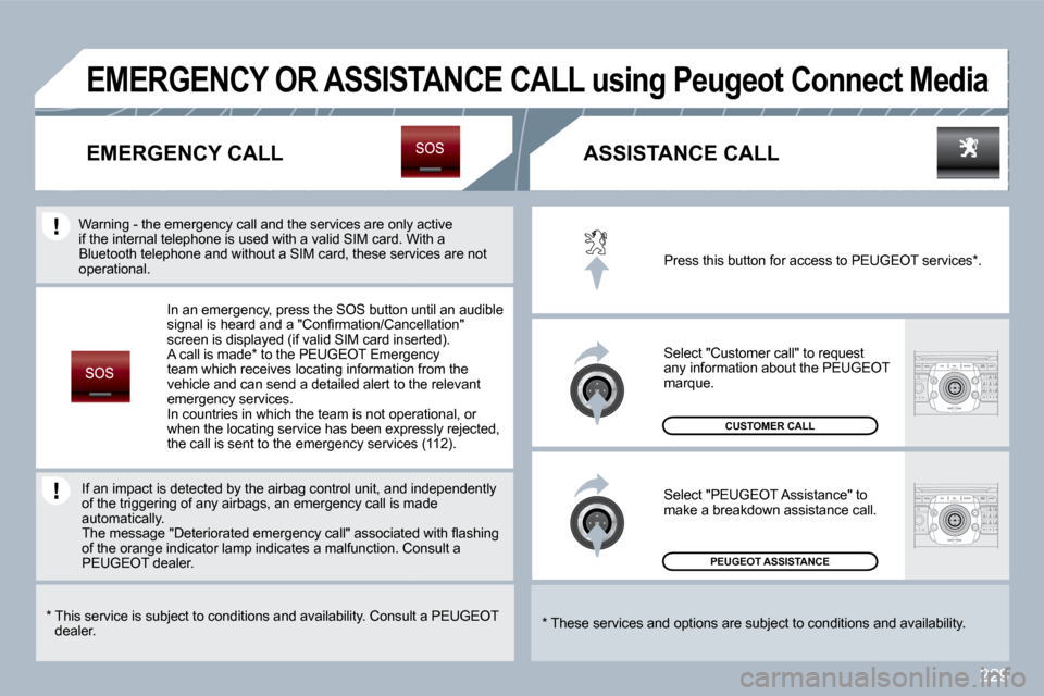 Peugeot 308 SW BL 2009.5  Owners Manual 229
 PEUGEOT ASSISTANCE  
 CUSTOMER CALL 
 Press this button for access to PEUGEOT services * . 
 Select "Customer call" to request any information about the PEUGEOT marque. 
 Select "PEUGEOT Assistan