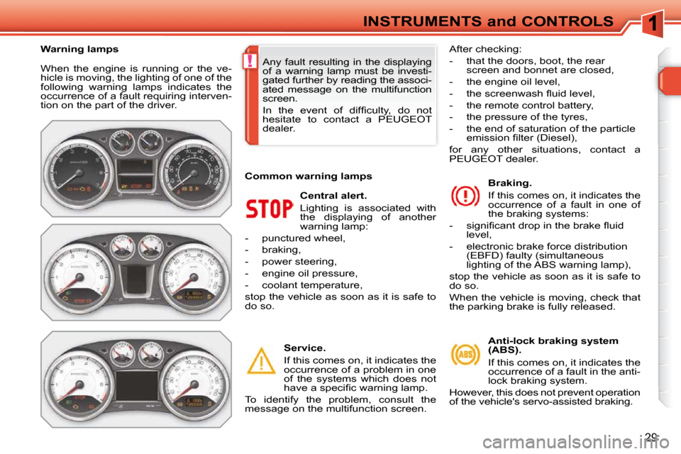 Peugeot 308 SW BL 2009.5  Owners Manual !
29
INSTRUMENTS and CONTROLS
 When  the  engine  is  running  or  the  ve- 
hicle is moving, the lighting of one of the 
following  warning  lamps  indicates  the 
occurrence of a fault requiring int