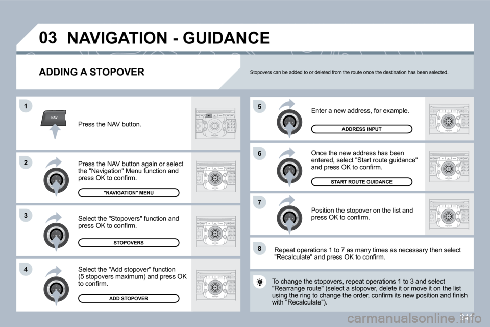 Peugeot 308 SW BL 2009.5  Owners Manual 241
NAV
�5
�6
�7
�1
�2
�3
�4
�8
�0�3
  ADDING A STOPOVER 
 Enter a new address, for example. 
 Once the new address has been entered, select "Start route guidance" �a�n�d� �p�r�e�s�s� �O�K� �t�o� �c�o