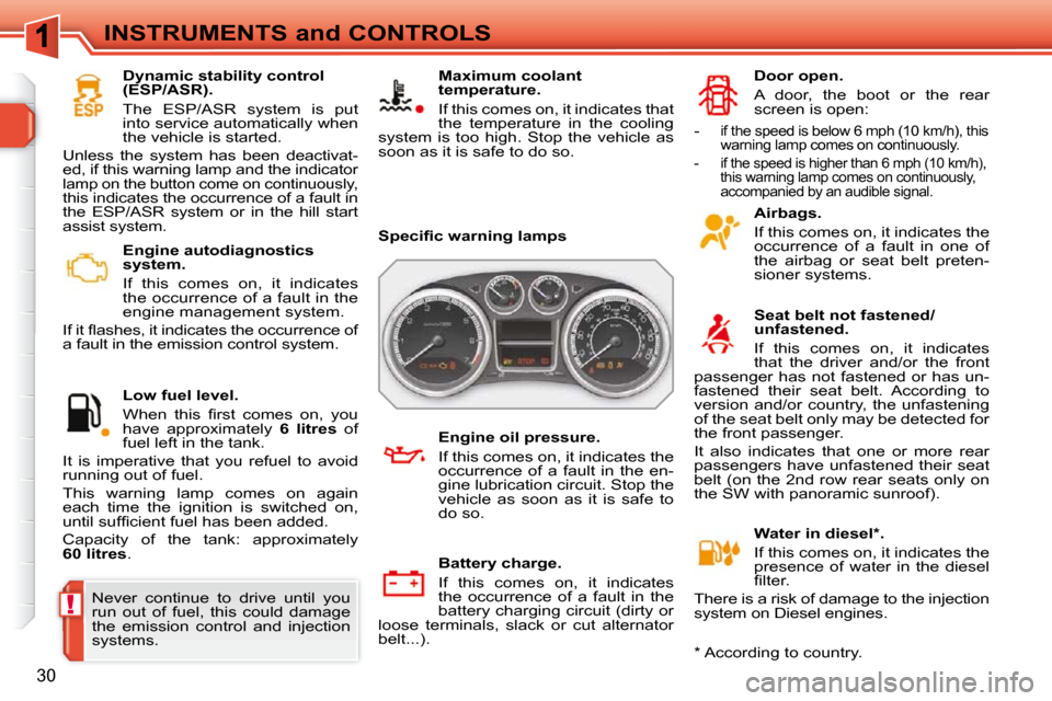 Peugeot 308 SW BL 2009.5  Owners Manual !
30
INSTRUMENTS and CONTROLS   Engine autodiagnostics  
system.  
  If  this  comes  on,  it  indicates  
the occurrence of a fault in the 
engine management system. 
� �I�f� �i�t� �ﬂ� �a�s�h�e�s�,