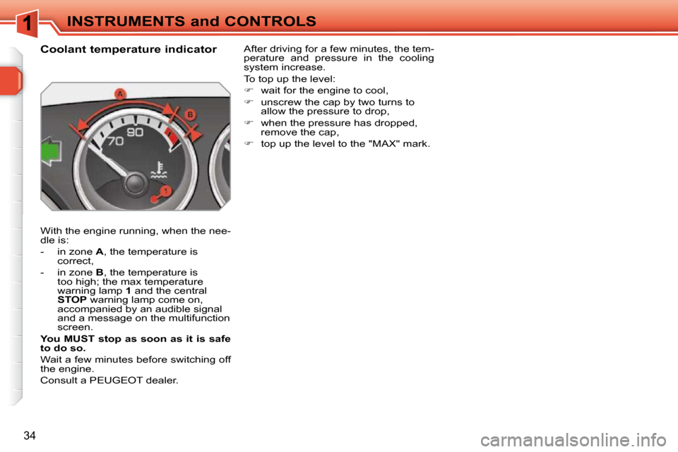 Peugeot 308 SW BL 2009.5  Owners Manual 34
INSTRUMENTS and CONTROLS
             Coolant temperature indicator  
 With the engine running, when the nee- 
dle is:  
   -   in zone   A , the temperature is 
correct, 
  -   in zone   B , the t