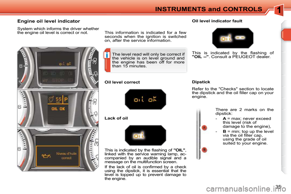 Peugeot 308 SW BL 2009.5 Owners Guide i
35
INSTRUMENTS and CONTROLS
The level read will only be correct if
the vehicle is on level ground and
the engine has been off for more
than 15 minutes.
Engine oil l Peugeot 308 SW BL 2009.5 Owners Guide i
35
INSTRUMENTS and CONTROLS
The level read will only be correct if
the vehicle is on level ground and
the engine has been off for more
than 15 minutes.
Engine oil l