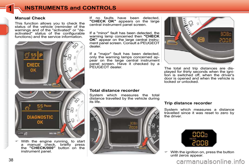 Peugeot 308 SW BL 2009.5 Owners Guide 38
INSTRUMENTS and CONTROLS             Total distance recorder  
 System  which  measures  the  total  
distance travelled by the vehicle during 
its life.   The  total  and  trip  distances  are  di