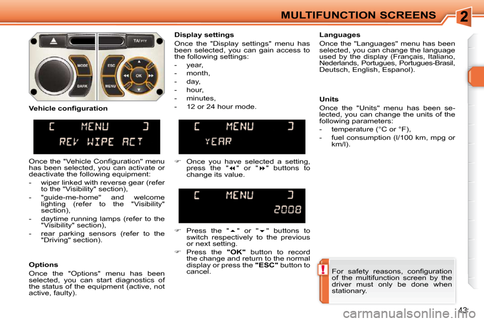 Peugeot 308 SW BL 2009.5 Owners Guide !
43
MULTIFUNCTION SCREENS� �F�o�r�  �s�a�f�e�t�y�  �r�e�a�s�o�n�s�,�  �c�o�n�ﬁ� �g�u�r�a�t�i�o�n�  
of  the  multifunction  screen  by  the 
driver  must  only  be  done  when 
stationary.   
  Dis