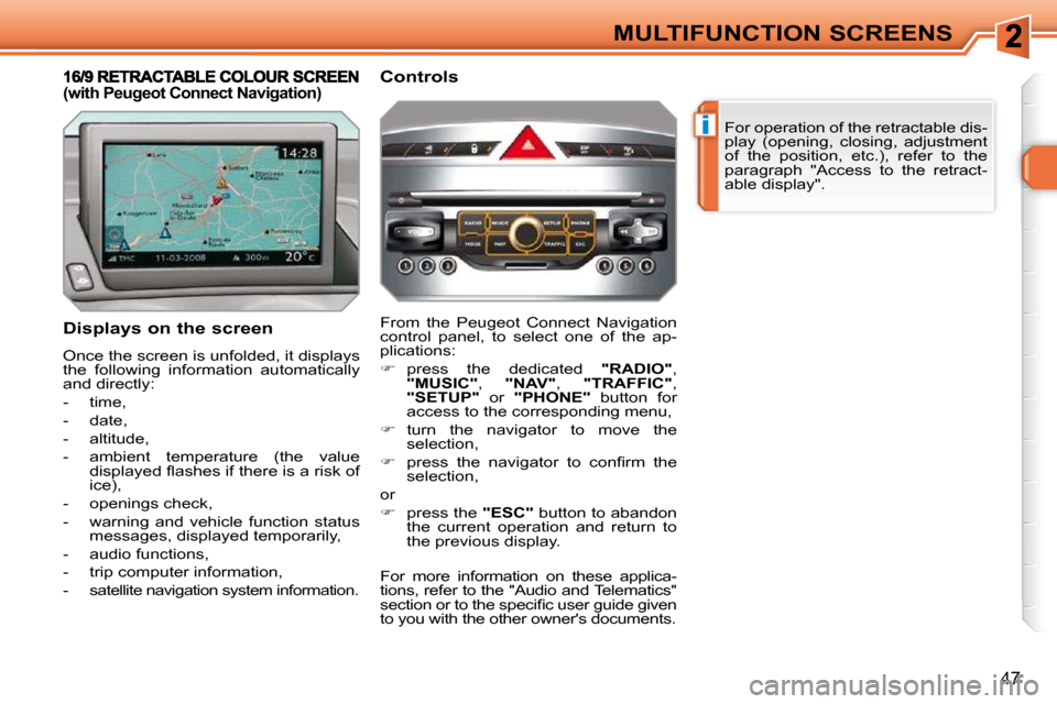 Peugeot 308 SW BL 2009.5  Owners Manual i
47
MULTIFUNCTION SCREENS For operation of the retractable dis- 
play  (opening,  closing,  adjustment 
of  the  position,  etc.),  refer  to  the 
paragraph  "Access  to  the  retract-
able display"