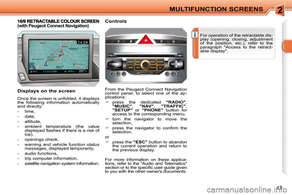 Peugeot 308 SW BL 2009.5 Service Manual i
47
MULTIFUNCTION SCREENS For operation of the retractable dis- 
play  (opening,  closing,  adjustment 
of  the  position,  etc.),  refer  to  the 
paragraph  "Access  to  the  retract-
able display"