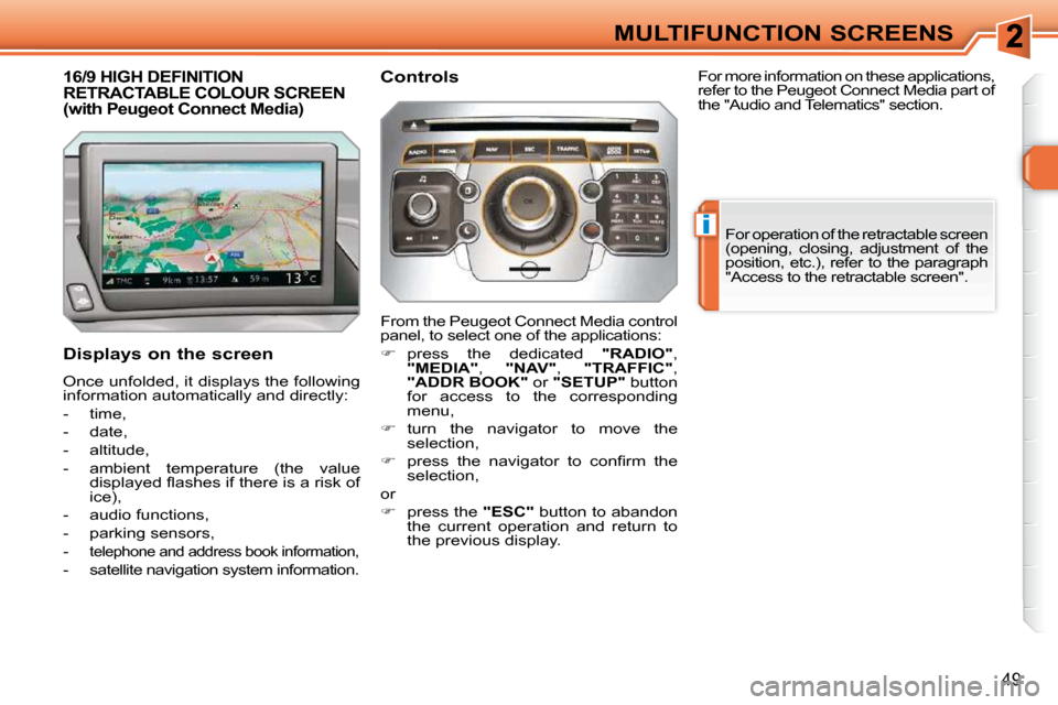 Peugeot 308 SW BL 2009.5  Owners Manual i
49
MULTIFUNCTION SCREENS
16/9 HIGH DEFINITION RETRACTABLE COLOUR SCREEN (with Peugeot Connect Media) 
  Displays on the screen  
 Once unfolded, it displays the following  
information automatically