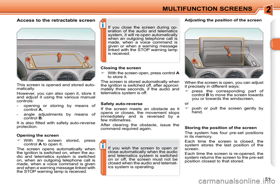 Peugeot 308 SW BL 2009.5 Service Manual i
i
51
MULTIFUNCTION SCREENS
 This screen is opened and stored auto- 
matically.  
 However,  you  can  also  open  it,  store  it  
and  adjust  it  using  the  various  manual 
controls:  
   -   op
