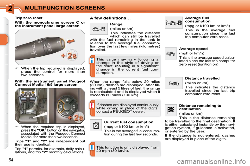Peugeot 308 SW BL 2009.5 Service Manual !
i
i
54
MULTIFUNCTION SCREENS
  Trip zero reset  
  
With  the  monochrome  screen  C  or  
the instrument panel large screen   
   
�    When the trip required is displayed, 
press  the  control 
