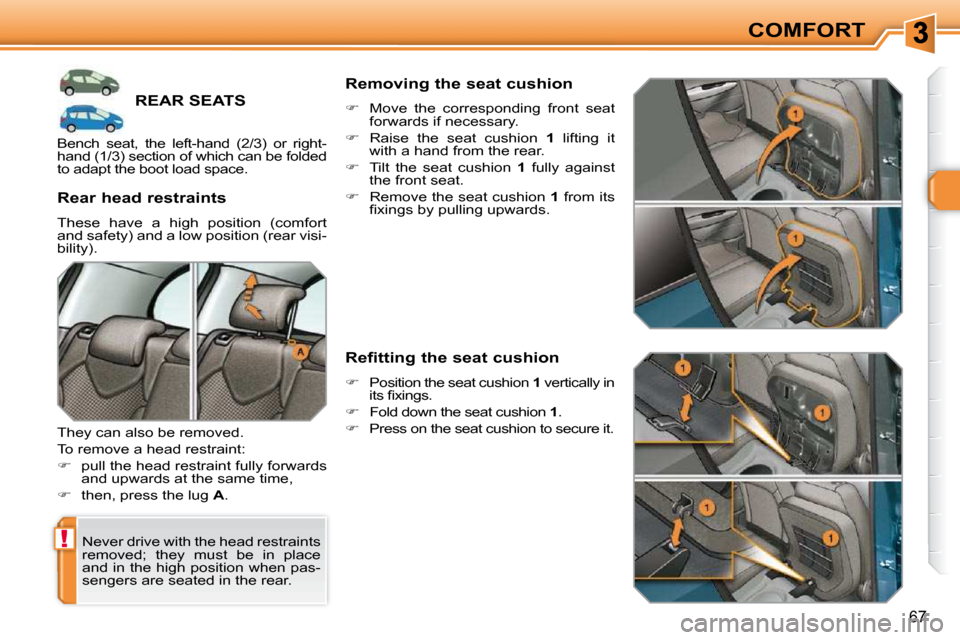 Peugeot 308 SW BL 2009.5 Repair Manual !
67
COMFORT
REAR SEATS 
 Never drive with the head restraints  
removed;  they  must  be  in  place 
and in the high position when pas-
sengers are seated in the rear.  
� � �R�e�a�r� �h�e�a�d� �r�e�