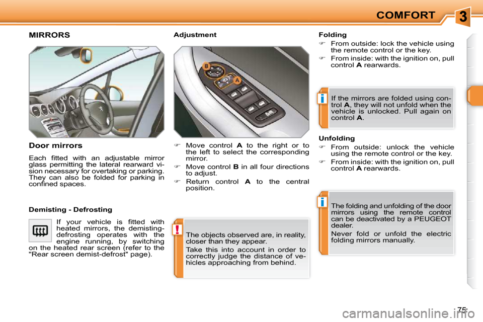 Peugeot 308 SW BL 2009.5  Owners Manual !
i
i
75
COMFORT
 The objects observed are, in reality,  
closer than they appear.  
 Take  this  into  account  in  order  to  
correctly  judge  the  distance  of  ve-
hicles approaching from behind