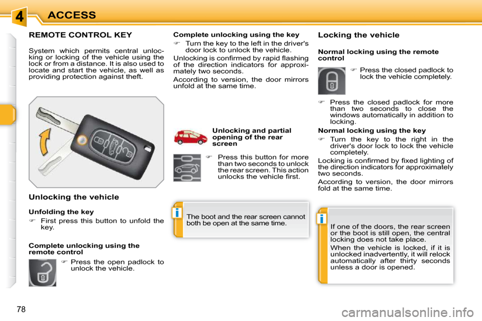 Peugeot 308 SW BL 2009.5  Owners Manual ii
78
ACCESS
REMOTE CONTROL KEY 
 System  which  permits  central  unloc- 
king  or  locking  of  the  vehicle  using  the 
lock or from a distance. It is also used to 
locate  and  start  the  vehicl