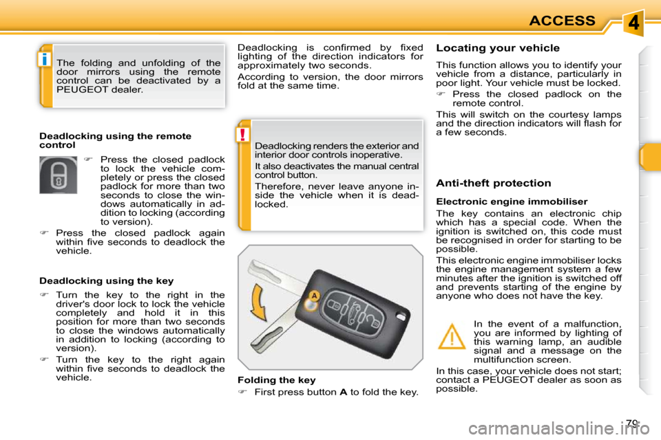 Peugeot 308 SW BL 2009.5  Owners Manual !
i
79
ACCESS
 Deadlocking renders the exterior and  
interior door controls inoperative.  
 It also deactivates the manual central  
control button.  
 Therefore,  never  leave  anyone  in- 
side  th