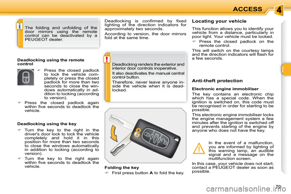 Peugeot 308 SW BL 2009.5 Manual Online !
i
79
ACCESS
 Deadlocking renders the exterior and  
interior door controls inoperative.  
 It also deactivates the manual central  
control button.  
 Therefore,  never  leave  anyone  in- 
side  th