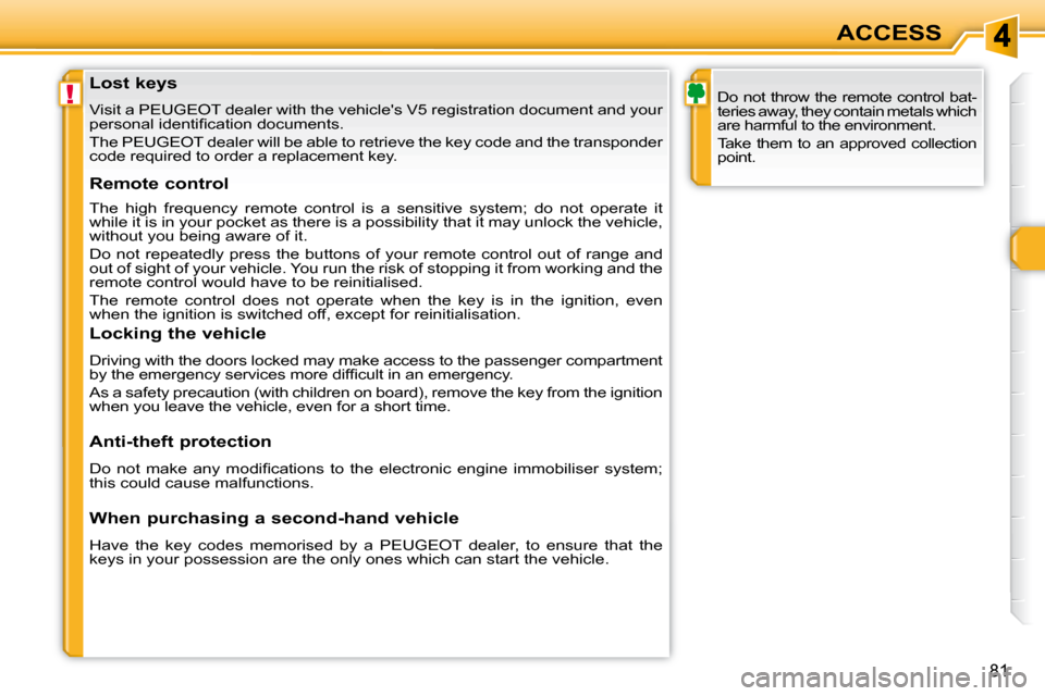 Peugeot 308 SW BL 2009.5 Manual Online !
81
ACCESS
               Lost keys  
 Visit a PEUGEOT dealer with the vehicles V5 registration docume nt and your 
�p�e�r�s�o�n�a�l� �i�d�e�n�t�i�ﬁ� �c�a�t�i�o�n� �d�o�c�u�m�e�n�t�s�.�  
 The PEU