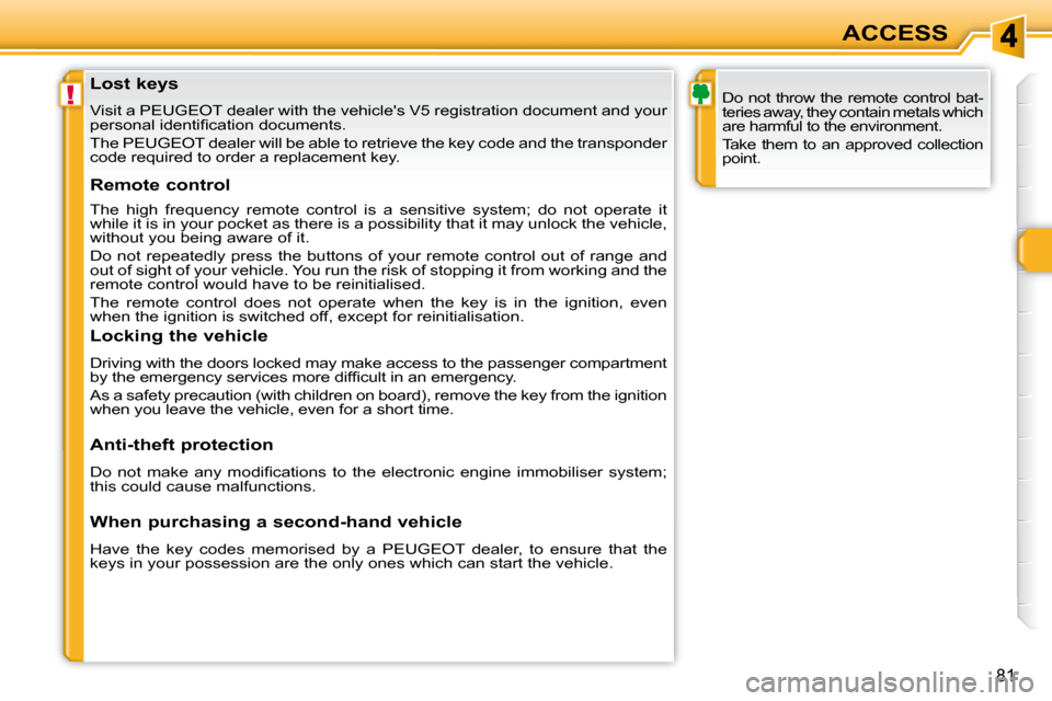 Peugeot 308 SW BL 2009.5  Owners Manual !
81
ACCESS
               Lost keys  
 Visit a PEUGEOT dealer with the vehicles V5 registration docume nt and your 
�p�e�r�s�o�n�a�l� �i�d�e�n�t�i�ﬁ� �c�a�t�i�o�n� �d�o�c�u�m�e�n�t�s�.�  
 The PEU