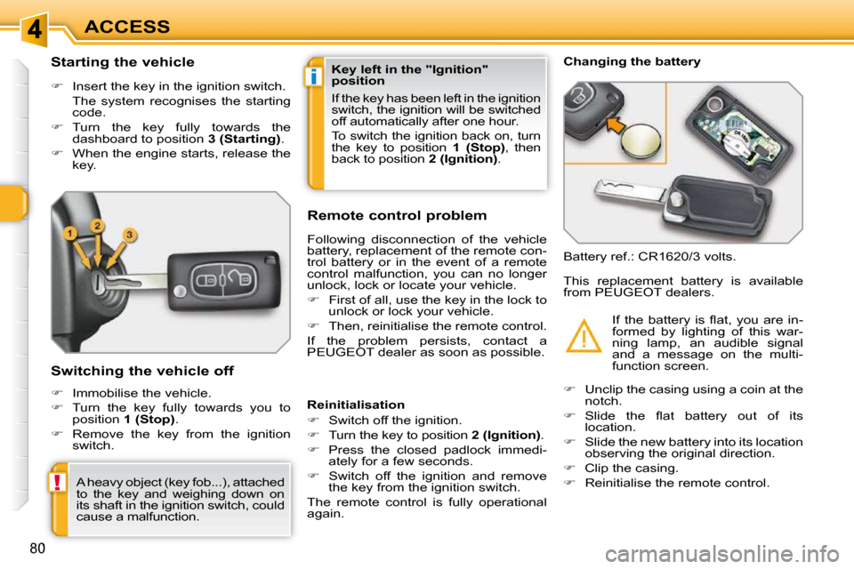 Peugeot 308 SW BL 2009.5 User Guide i
!
80
ACCESS
          Starting the vehicle  
   
�    Insert the key in the ignition switch.  
  The  system  recognises  the  starting  code. 
  
�    Turn  the  key  fully  towards  the 
das