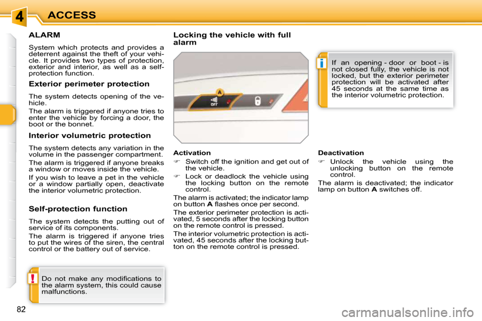 Peugeot 308 SW BL 2009.5 User Guide !
i
82
ACCESS
ALARM 
 System  which  protects  and  provides  a  
deterrent against the theft of your vehi-
cle.  It  provides  two  types  of  protection, 
exterior  and  interior,  as  well  as  a  