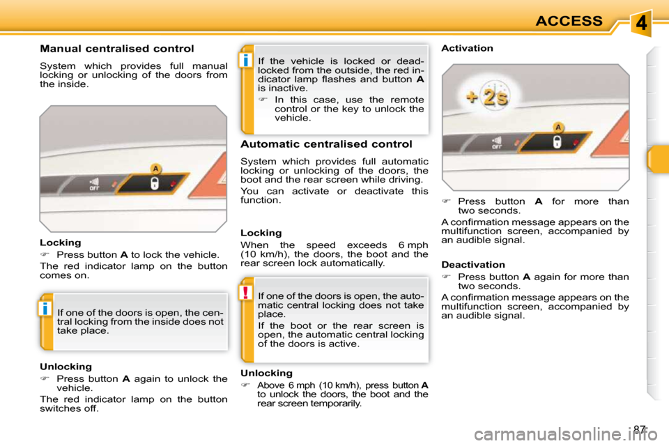 Peugeot 308 SW BL 2009.5 Owners Manual i
!
i
87
ACCESS
 If  the  vehicle  is  locked  or  dead- 
locked from the outside, the red in-
�d�i�c�a�t�o�r�  �l�a�m�p�  �ﬂ� �a�s�h�e�s�  �a�n�d�  �b�u�t�t�o�n�  �  A  
is inactive.  
   
�    