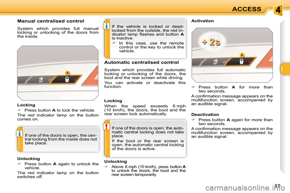 Peugeot 308 SW BL 2009.5 User Guide i
!
i
87
ACCESS
 If  the  vehicle  is  locked  or  dead- 
locked from the outside, the red in-
�d�i�c�a�t�o�r�  �l�a�m�p�  �ﬂ� �a�s�h�e�s�  �a�n�d�  �b�u�t�t�o�n�  �  A  
is inactive.  
   
�    