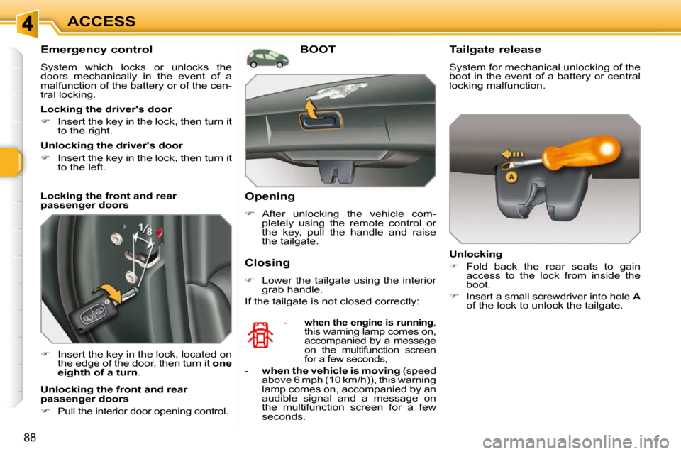 Peugeot 308 SW BL 2009.5 User Guide 88
ACCESS
  Emergency control  
 System  which  locks  or  unlocks  the  
doors  mechanically  in  the  event  of  a 
malfunction of the battery or of the cen-
tral locking.  
   
�    Insert the k