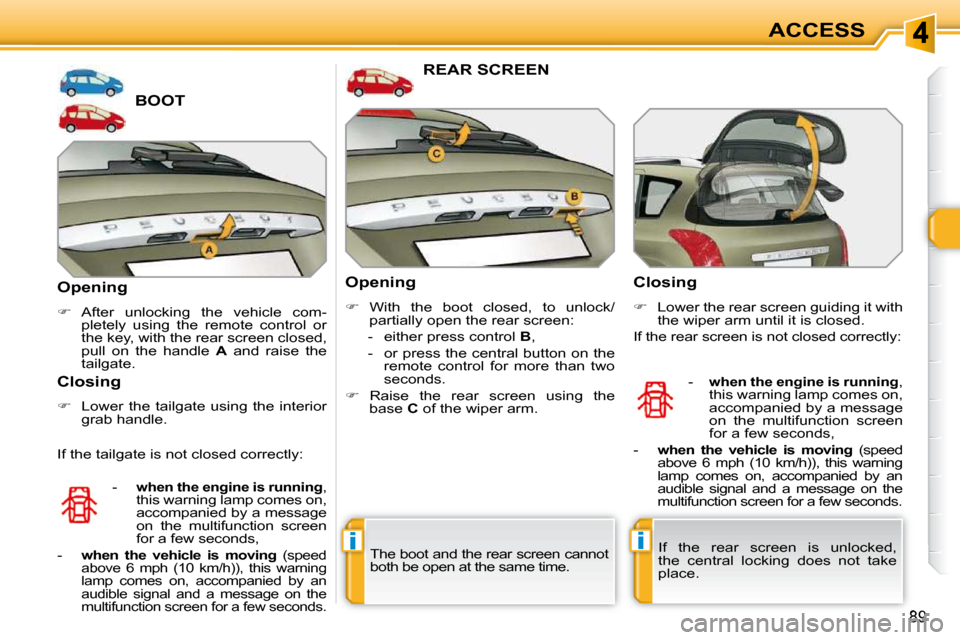 Peugeot 308 SW BL 2009.5 Owners Manual ii
89
ACCESS
BOOT 
  Opening  
   
�    After  unlocking  the  vehicle  com-
pletely  using  the  remote  control  or  
the key, with the rear screen closed, 
pull  on  the  handle    A   and  rais