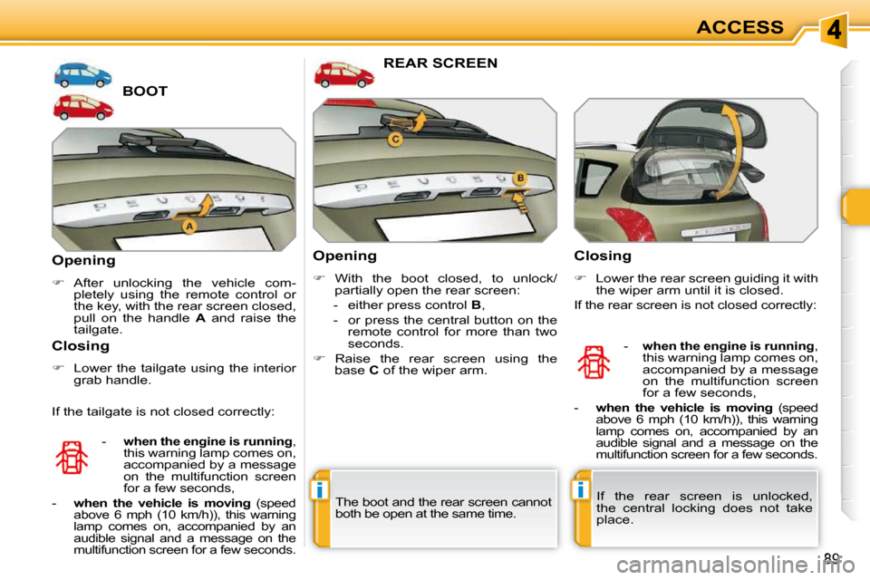 Peugeot 308 SW BL 2009.5 User Guide ii
89
ACCESS
BOOT 
  Opening  
   
�    After  unlocking  the  vehicle  com-
pletely  using  the  remote  control  or  
the key, with the rear screen closed, 
pull  on  the  handle    A   and  rais