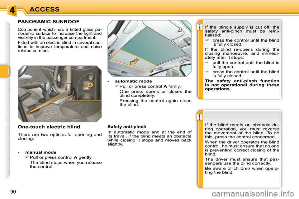 Peugeot 308 SW BL 2009.5  Owners Manual !
i
90
ACCESS
PANORAMIC SUNROOF 
 Component  which  has  a  tinted  glass  pa- 
noramic  surface  to  increase  the  light  and 
visibility in the passenger compartment.  
 Fitted with an electric bli