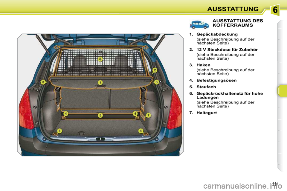 Peugeot 308 SW BL 2009.5  Betriebsanleitung (in German) 111
AUSSTATTUNG
AUSSTATTUNG DES KOFFERRAUMS 
   
1.     Gepäckabdeckung     
  (siehe Beschreibung auf der  nächsten Seite) 
  
2.     12 V Steckdose für Zubehör    
  (siehe Beschreibung auf der 