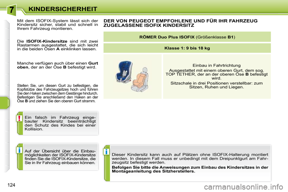 Peugeot 308 SW BL 2009.5  Betriebsanleitung (in German) i
!
i
124
KINDERSICHERHEIT Dieser  Kindersitz  kann  auch  auf  Plätzen  ohne  ISOFIX-Halterung  mon tiert 
werden.  In  diesem  Fall  muss  er  unbedingt  mit  dem  Dreipunktgurt  am  Fahr-
zeugsitz