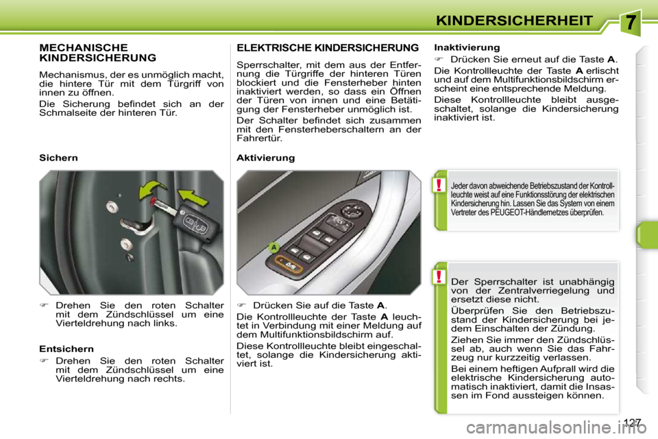 Peugeot 308 SW BL 2009.5  Betriebsanleitung (in German) !
!
127
KINDERSICHERHEIT Der  Sperrschalter  ist  unabhängig  
von  der  Zentralverriegelung  und 
ersetzt diese nicht.  
 Überprüfen  Sie  den  Betriebszu- 
stand  der  Kindersicherung  bei  je-
d