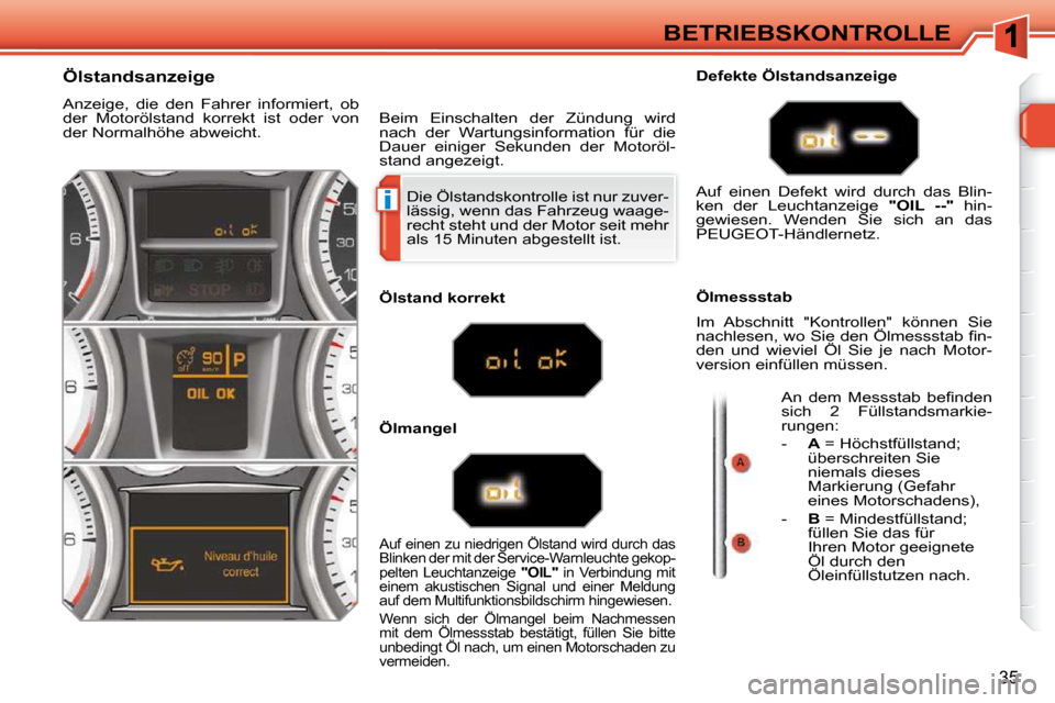 Peugeot 308 SW BL 2009.5  Betriebsanleitung (in German) i
35
BETRIEBSKONTROLLE
 Die Ölstandskontrolle ist nur zuver- 
lässig, wenn das Fahrzeug waage-
recht steht und der Motor seit mehr 
als 15 Minuten abgestellt ist. 
                Ölstandsanzeige  