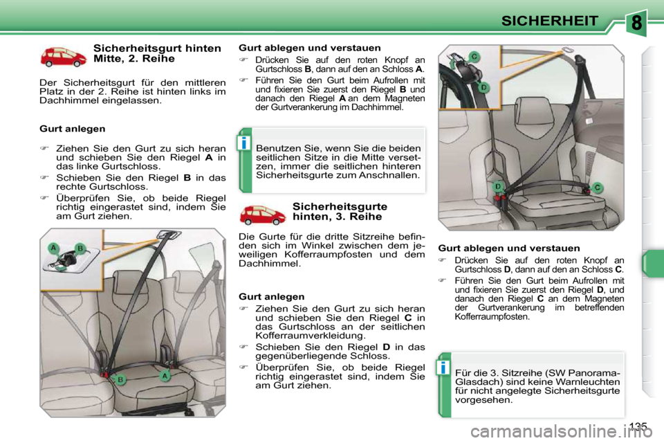 Peugeot 308 SW BL 2009.5  Betriebsanleitung (in German) i
i
135
SICHERHEIT
  Sicherheitsgurt hinten  
Mitte, 2. Reihe 
  Gurt anlegen    Gurt ablegen und verstauen 
   �   Drücken  Sie  auf  den  roten  Knopf  an 
Gurtschloss   B , dann auf den an Schl