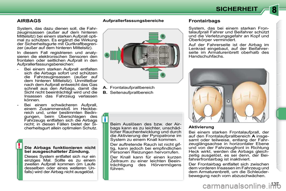 Peugeot 308 SW BL 2009.5  Betriebsanleitung (in German) i
!
137
SICHERHEIT
 AIRBAGS 
 Beim  Auslösen  des  bzw.  der  Air- 
bags kann es zu leichter, unschäd-
licher Rauchentwicklung und durch 
die Aktivierung der Pyropatrone im 
System zu einem Knall ko