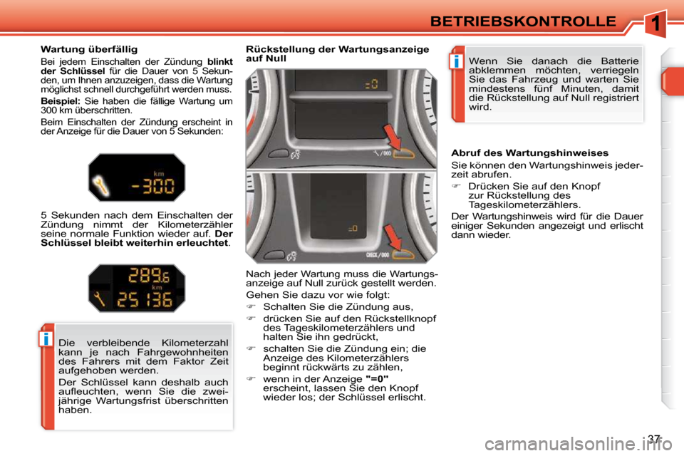 Peugeot 308 SW BL 2009.5  Betriebsanleitung (in German) i
i
37
BETRIEBSKONTROLLE Wenn  Sie  danach  die  Batterie  
abklemmen  möchten,  verriegeln 
Sie  das  Fahrzeug  und  warten  Sie 
mindestens  fünf  Minuten,  damit 
die Rückstellung auf Null regis