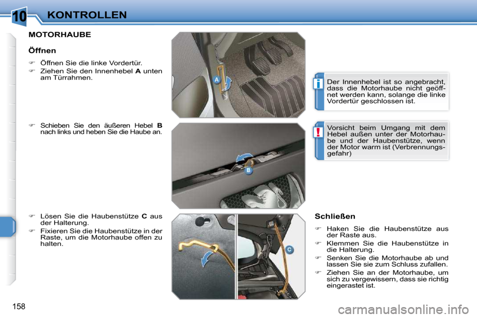 Peugeot 308 SW BL 2009.5  Betriebsanleitung (in German) 10
i
!
158
KONTROLLEN
MOTORHAUBE 
  
�   Schieben  Sie  den  äußeren  Hebel    B  
nach links und heben Sie die Haube an. 
  
�    Lösen  Sie  die  Haubenstütze    C   aus 
der Halterung. 
 