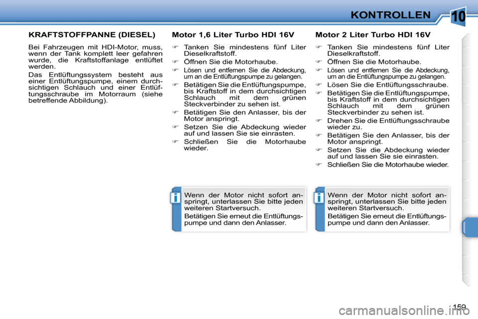Peugeot 308 SW BL 2009.5  Betriebsanleitung (in German) 10
ii
159
KONTROLLEN
KRAFTSTOFFPANNE (DIESEL) 
 Bei  Fahrzeugen  mit  HDI-Motor,  muss,  
wenn  der  Tank  komplett  leer  gefahren 
wurde,  die  Kraftstoffanlage  entlüftet 
werden. 
Das  Entlüftun
