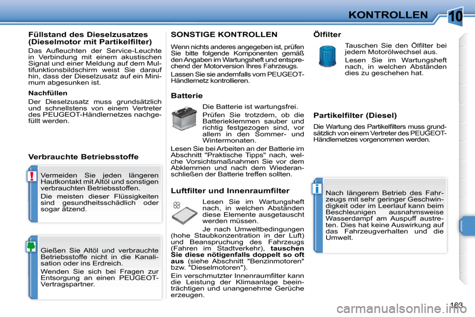 Peugeot 308 SW BL 2009.5  Betriebsanleitung (in German) 10
!
i
163
KONTROLLEN
 Vermeiden  Sie  jeden  längeren  
Hautkontakt mit Altöl und sonstigen 
verbrauchten Betriebsstoffen.  
 Die  meisten  dieser  Flüssigkeiten  
sind  gesundheitsschädlich  ode