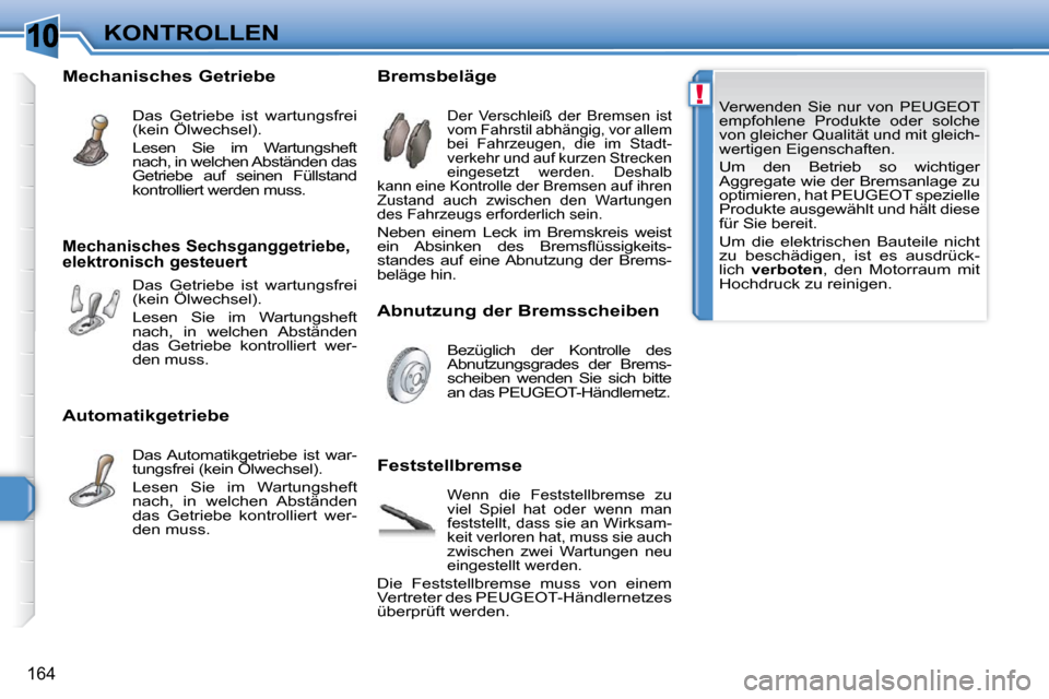 Peugeot 308 SW BL 2009.5  Betriebsanleitung (in German) 10
!
164
KONTROLLEN
 Verwenden  Sie  nur  von   PEUGEOT   
empfohlene  Produkte  oder  solche 
von gleicher Qualität und mit gleich-
wertigen Eigenschaften.  
 Um  den  Betrieb  so  wichtiger 
Aggreg