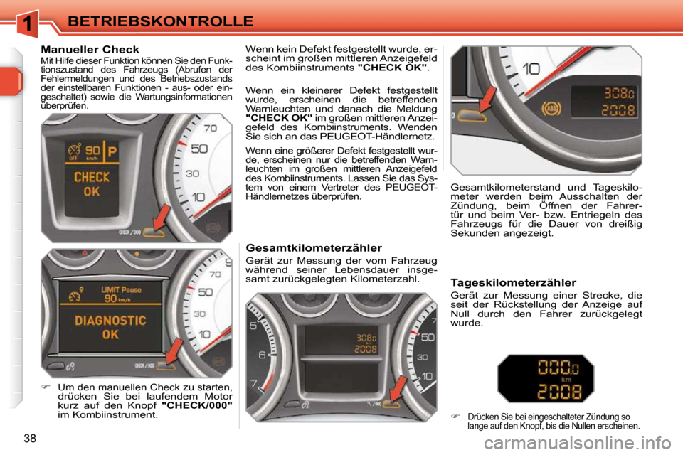 Peugeot 308 SW BL 2009.5  Betriebsanleitung (in German) 38
BETRIEBSKONTROLLE             Gesamtkilometerzähler  
 Gerät  zur  Messung  der  vom  Fahrzeug  
während  seiner  Lebensdauer  insge-
samt zurückgelegten Kilometerzahl.   Gesamtkilometerstand  