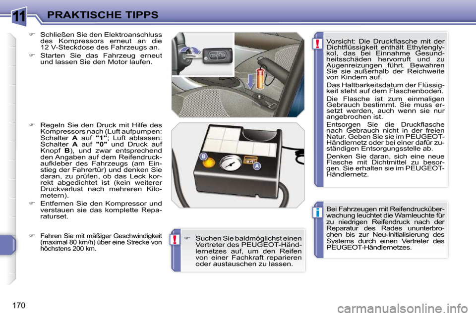 Peugeot 308 SW BL 2009.5  Betriebsanleitung (in German) 11
i
!
!
�1�7�0
PRAKTISCHE TIPPS� �B�e�i� �F�a�h�r�z�e�u�g�e�n� �m�i�t� �R�e�i�f�e�n�d�r�u�c�k�ü�b�e�r�- 
wachung leuchtet die Warnleuchte für 
zu  niedrigen  Reifendruck  nach  der 
�R�e�p�a�r�a�t�