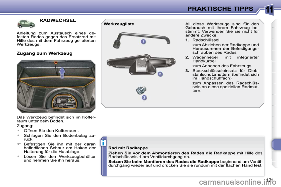 Peugeot 308 SW BL 2009.5  Betriebsanleitung (in German) 11
i
�1�7�1
PRAKTISCHE TIPPS
RADWECHSEL 
� �D�a�s�  �W�e�r�k�z�e�u�g�  �b�e�ﬁ� �n�d�e�t�  �s�i�c�h�  �i�m�  �K�o�f�f�e�r�- 
raum unter dem Boden.  
� �Z�u�g�a�n�g�:� 
   
� � �  �Ö�f�f�n�e�n� �S