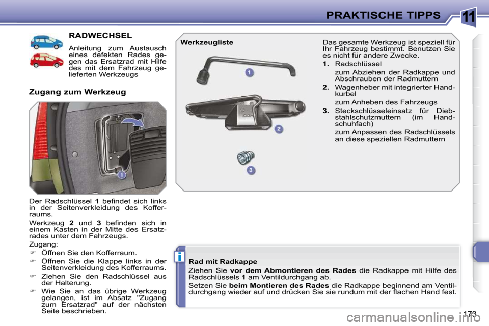 Peugeot 308 SW BL 2009.5  Betriebsanleitung (in German) 11
i
�1�7�3
PRAKTISCHE TIPPS
RADWECHSEL 
  Anleitung  zum  Austausch  
eines  defekten  Rades  ge-
gen  das  Ersatzrad  mit  Hilfe 
des  mit  dem  Fahrzeug  ge-
lieferten Werkzeugs 
 Der  Radschlüsse