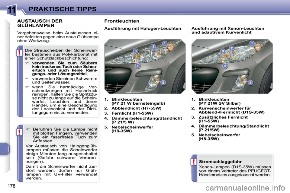 Peugeot 308 SW BL 2009.5  Betriebsanleitung (in German) 11
!
!
!
�1�7�8
PRAKTISCHE TIPPS  Stromschlaggefahr 
� �X�e�n�o�n�-�L�a�m�p�e�n�  �(�D�1�S�-�3�5�W�)�  �m�ü�s�s�e�nvon  einem  Vertreter  des  PEUGEOT- 
Händlernetzes ausgetauscht werden.   
AUSTAUS