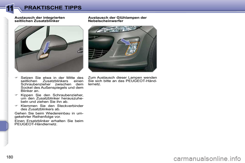 Peugeot 308 SW BL 2009.5  Betriebsanleitung (in German) 11
�1�8�0
PRAKTISCHE TIPPS        Austausch der Glühlampen der  
Nebelscheinwerfer 
   
� � �  �S�e�t�z�e�n�  �S�i�e�  �e�t�w�a�  �i�n�  �d�e�r�  �M�i�t�t�e�  �d�e�s� 
�s�e�i�t�l�i�c�h�e�n�  �Z�u�