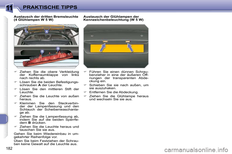 Peugeot 308 SW BL 2009.5  Betriebsanleitung (in German) 11
�1�8�2
PRAKTISCHE TIPPS
  Austausch der dritten Bremsleuchte  
(4 Glühlampen W 5 W)  
   
� � �  �Z�i�e�h�e�n�  �S�i�e�  �d�i�e�  �o�b�e�r�e�  �V�e�r�k�l�e�i�d�u�n�g� 
�d�e�r�  �K�o�f�f�e�r�r�a