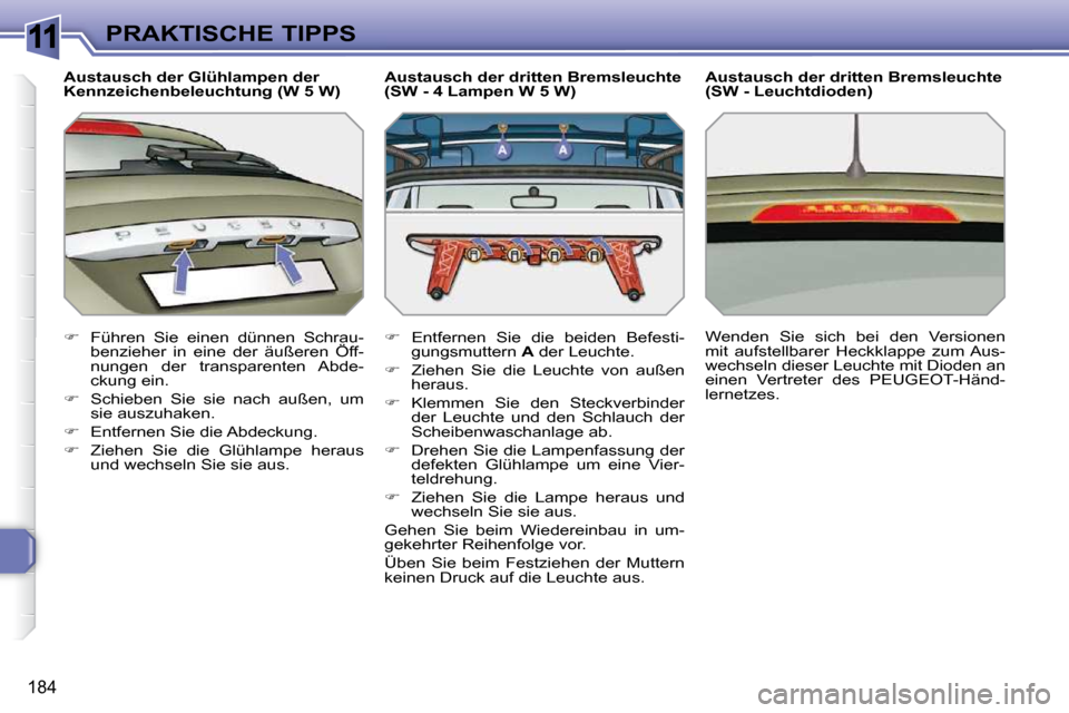 Peugeot 308 SW BL 2009.5  Betriebsanleitung (in German) 11
�1�8�4
PRAKTISCHE TIPPS
  Austausch der Glühlampen der  
Kennzeichenbeleuchtung (W 5 W)  
   
� � �  �F�ü�h�r�e�n�  �S�i�e�  �e�i�n�e�n�  �d�ü�n�n�e�n�  �S�c�h�r�a�u�-
�b�e�n�z�i�e�h�e�r�  �i