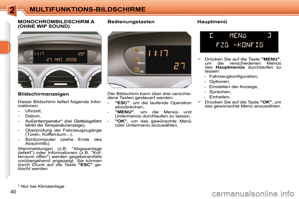 Peugeot 308 SW BL 2009.5  Betriebsanleitung (in German) 40
MULTIFUNKTIONS-BILDSCHIRME
  Bildschirmanzeigen  
 Dieser Bildschirm liefert folgende Infor- 
mationen:  
   -   Uhrzeit, 
  -   Datum, 
  -   Außentemperatur *   (bei  Glatteisgefahr  blinkt die 